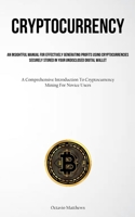 Cryptocurrency: An Insightful Manual For Effectively Generating Profits Using Cryptocurrencies Securely Stored In Your Undisclosed Digital Wallet 1837876606 Book Cover