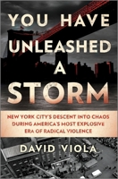 You Have Unleashed a Storm: New York City's Descent Into Chaos During America's Most Explosive Era of Radical Violence 1335013849 Book Cover
