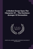 A Modest Essay Upon The Character Of ... The Dutchess-dowager Of Devonshire 1378869060 Book Cover