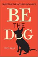 Be the Dog: Secrets of the Natural Dog Owner 1402722834 Book Cover
