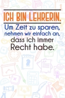 Ich bin Lehrerin. Um Zeit zu sparen, nehmen wir einfach an, dass ich immer Recht habe.: Liniertes DinA 5 Notizbuch fr Lehrerinnen und Lehrer Notizheft fr Pdagogen Notizen 1089179111 Book Cover