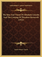 The Idea And Vision Of Abraham Lincoln And The Coming Of Theodore Roosevelt (1912) B0BQCL2DWJ Book Cover