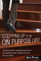 Stepping Up to an On Purpose Life! Overcoming life changing events and the obstacles they create to live the life you desire 1478712473 Book Cover