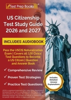 US Citizenship Test Study Guide 2026 and 2027: Pass the USCIS Naturalization Exam Covers all 128 Civics Test Questions to Become a US Citizen Question and Answer Book 1637755716 Book Cover
