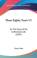 These Eighty Years V1: Or The Story Of An Unfinished Life 1165696428 Book Cover