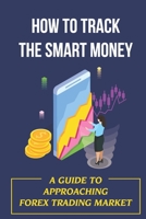How To Track The Smart Money: A Guide To Approaching Forex Trading Market: Trading Strategies B09FS9ZHNK Book Cover