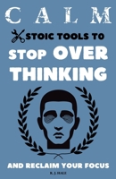 Calm: Stoic Tools to Stop Overthinking and Reclaim Your Focus (The CALM Series) B0F5QKQSHH Book Cover