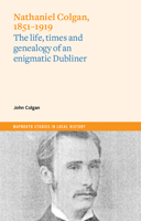 Nathaniel Colgan, 1851-1919: The life, times and genealogy of an enigmatic Dubliner 1801510334 Book Cover