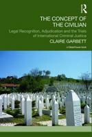 The Concept of the Civilian: Legal Recognition, Adjudication and the Trials of International Criminal Justice 113821129X Book Cover