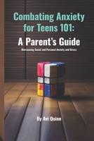 Combating Anxiety for Teens 101: A Parent's Guide Overcoming Social and Personal Anxiety and Stress B0CKMR4Q6M Book Cover
