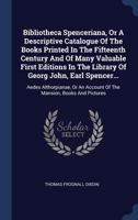 Bibliotheca Spenceriana, or a Descriptive Catalogue of the Books Printed in the Fifteenth Century and of Many Valuable First Editions in the Library of Georg John, Earl Spencer...: Aedes Althorpianae, 1377153819 Book Cover