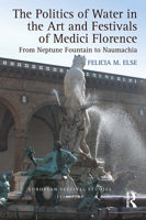 The Politics of Water in the Art and Festivals of Medici Florence: From Neptune Fountain to Naumachia 1472410793 Book Cover