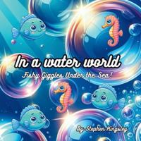 In a water world - Fishy Giggles Under the Sea! B0G4D89XXM Book Cover