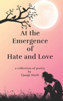 At the Emergence of Hate and Love: a collection of poetry B0GT4X6HWP Book Cover