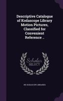 Descriptive Catalogue of Kodascope Library Motion Pictures, Classified for Convenient Reference .. 1355215773 Book Cover
