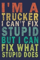 I Am A Trucker I Can't Fix Stupid But I Can Fix What Stupid Does: Funny Vintage Truck Driver Gifts Journal 165555011X Book Cover