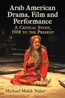 Arab American Drama, Film and Performance: A Critical Study, 1908 to the Present 0786495162 Book Cover