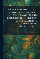 A Petrographic Study of the Merchantville Clay of Camden and Burlington Countries, New Jersey, and Its Stratigraphic Significance 1025898079 Book Cover