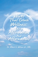 Words That Create Wellness: Using Affirmations and Afformations 1665736712 Book Cover