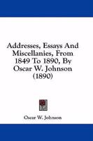 Addresses, Essays And Miscellanies, From 1849 To 1890, By Oscar W. Johnson 1164559621 Book Cover