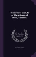 Memoirs of the Life of Mary Queen of Scots Volume 2 1177171686 Book Cover