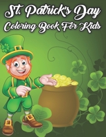 St. Patrick's Day Coloring Book For Kids: Cute St. Patrick's Day Children's Book, Lucky Clovers, Funny Leprechauns, & Shamrocks, Pots Of Gold, Rainbows, And More Holiday Coloring Book B09SV689MJ Book Cover
