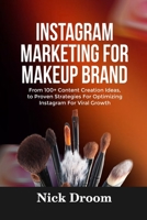 INSTAGRAM MARKETING FOR MAKEUP BRAND: From 100+ Content Creation Ideas, to Proven Strategies For Optimizing Instagram For Viral Growth B0FQTFDCCF Book Cover