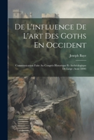 De L'influence De L'art Des Goths En Occident: Communication Faite Au Congrès Historique Et Archéologique De Liège (Aout 1890) (French Edition) 1022729756 Book Cover