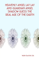 HEAVENLY ANGEL LAY LAY AND GUARDIAN ANGEL SHADOW GUESS THE REAL AGE OF THE EARTH 0615174884 Book Cover