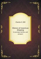 History of American Shipping, Its Prestige, Decline, and Prospect 1363315188 Book Cover