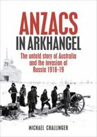 Anzacs in Arkhangel: The Untold Story of Australia and the Invasion of Russia 1918-19 1740667514 Book Cover