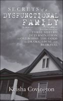 Secrets of a Dysfunctional Family: The Struggle of Three Sisters' Determination to Overcome the Odds Of, Drama, Abuse, and Betrayal 1546277633 Book Cover
