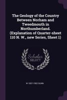 The Geology of the Country Between Norham and Tweedmouth in Northumberland: (Explanation of Quarter-Sheet 110 N. W., New Series, Sheet 1) 1378074017 Book Cover