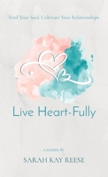 Live Heart-Fully: Feed Your Soul. Cultivate Your Relationships. 0578324792 Book Cover