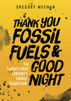 Thank You Fossil Fuels and Good Night: The 21st Century's Energy Transition 1607815397 Book Cover