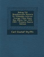 Bidrag Till Skandinaviens Historia Ur Utländska Arkiver: Sverige I Sten Sture Den Äldres Tid, 1470-1503 1018431802 Book Cover