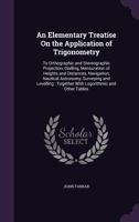 An Elementary Treatise of the Application of Trigonometry to Orthographic and Stereographic Projection, Dialling, Mensuration of Heights and ... with Logarithmic and Other Tables; De 1017960550 Book Cover