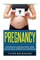 Pregnancy: Everything an expecting mother needs to know about childbirth and motherhood 1519739583 Book Cover