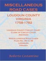 Miscellaneous Road Cases: Loudon County, Virginia 1758-1782. Loudoun County Circuit Court, Clerk of Circuit Court, Archives, Miscellaneous Road Cases, Files No. 38 to 48, Leesburg, Virginia 1585498548 Book Cover