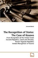 The Recognition of States: The Case of Kosovo: From Recognition of the United Soviet Socialist Republics, Czech and Slovakia, former Yugoslav Republics toward Recognition of Kosovo 3639239148 Book Cover