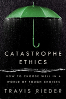 Catastrophe Ethics: How to Choose Well in a World of Tough Choices 0593471970 Book Cover