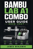 BAMBU LAB A1 COMBO USER GUIDE 2026-2027: A Comprehensive Walkthrough for Mastering Features and Functions B0H2KLP698 Book Cover