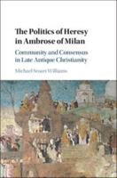 The Politics of Heresy in Ambrose of Milan: Community and Consensus in Late Antique Christianity 110701946X Book Cover