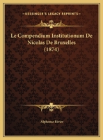 Le Compendium Institutionum De Nicolas De Bruxelles (1874) 1160150923 Book Cover