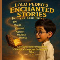 Lolo Pedro’s Enchanted Stories : The Beginning: A Magical Filipino Origin Story of Culture, Courage and the forgotten Tales (Lolo Pedro’s Enchanted Stories Book Series) B0FHZXVYXX Book Cover