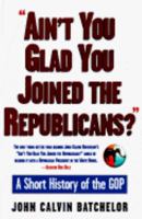 Ain't You Glad You Joined the Republicans? A Short History of the GOP 0805032673 Book Cover