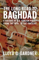 The Long Road to Baghdad: A History of U.S. Foreign Policy from the 1970s to the Present 1595580751 Book Cover