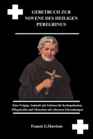 GEBETBUCH ZUR NOVENE DES HEILIGEN PEREGRINUS: Eine 9-tägige Andacht mit Gebeten für Krebspatienten, Pflegekräfte und Menschen mit schweren Erkrankungen (German Edition) B0FS2273XX Book Cover
