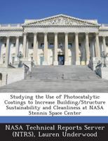 Studying the Use of Photocatalytic Coatings to Increase Building/Structure Sustainability and Cleanliness at NASA Stennis Space Center 1289011001 Book Cover
