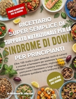 RICETTARIO SUPER SEMPLICE DI SUPPORTO NUTRIZIONALE PER LA SINDROME DI DOWN PER PRINCIPIANTI: Oltre 100 ricette e piani alimentari ricchi di nutrienti ... migliorare l’e... (Italian Edition) B0H72737BS Book Cover
